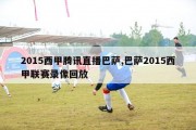 2015西甲腾讯直播巴萨,巴萨2015西甲联赛录像回放