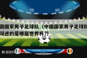 中国国家男子足球队（中国国家男子足球队唯一闯进的是哪届世界杯?）