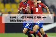 欧洲杯2024葡萄牙赛程,欧洲杯2024葡萄牙赛程时间