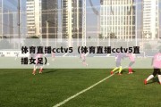 体育直播cctv5（体育直播cctv5直播女足）