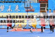 nba录像回录像高清国语（nba录像回录像高清国语2020）