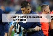 cba广东vs新疆录像,cba20181104广东对新疆