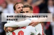 曼城第3次报价英超mvp,曼城提前三轮夺得英超冠军