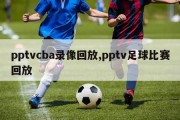 pptvcba录像回放,pptv足球比赛回放