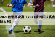 2021欧洲杯决赛（2021欧洲杯决赛点球大战）