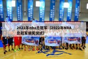 2022年nba总冠军（2022年NBA总冠军颁奖仪式）