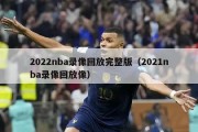 2022nba录像回放完整版（2021nba录像回放像）