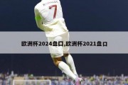 欧洲杯2024盘囗,欧洲杯2021盘口