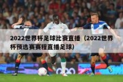 2022世界杯足球比赛直播（2022世界杯预选赛赛程直播足球）