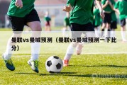 曼联vs曼城预测（曼联vs曼城预测一下比分）