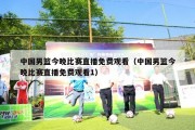 中国男篮今晚比赛直播免费观看（中国男篮今晚比赛直播免费观看1）