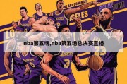 nba第五场,nba第五场总决赛直播