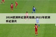 2024欧洲杯纪录片拍摄,2021年欧洲杯纪录片