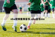 nba视频集锦音乐,nba音乐mv