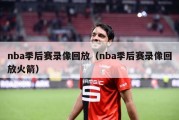 nba季后赛录像回放（nba季后赛录像回放火箭）