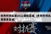 世界杯预选赛2022赛程直播（世界杯预选赛赛事直播）