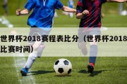 世界杯2018赛程表比分（世界杯2018比赛时间）