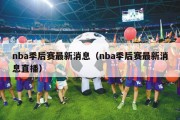 nba季后赛最新消息（nba季后赛最新消息直播）