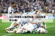 2022世界杯32强对阵图（2020世界杯32强）