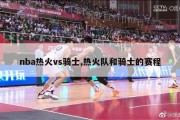 nba热火vs骑士,热火队和骑士的赛程