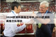 2024欧洲杯英格兰球衣,2021欧洲杯英格兰队球衣