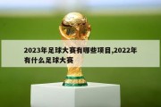 2023年足球大赛有哪些项目,2022年有什么足球大赛