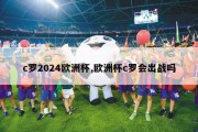 c罗2024欧洲杯,欧洲杯c罗会出战吗