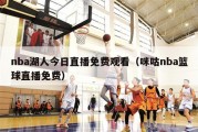 nba湖人今日直播免费观看（咪咕nba篮球直播免费）