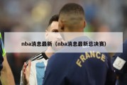 nba消息最新（nba消息最新总决赛）