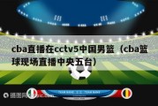 cba直播在cctv5中国男篮（cba篮球现场直播中央五台）