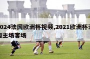 2024法国欧洲杯视频,2021欧洲杯法国主场客场