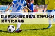 欧洲杯2024葡萄牙比赛,欧洲杯2024葡萄牙比赛结果