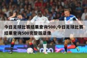 今日足球比赛结果查询500,今日足球比赛结果查询500完整版录像