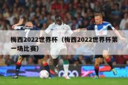 梅西2022世界杯（梅西2022世界杯第一场比赛）