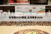 足球赛2024赛程,足球赛事2024