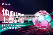 2024年足球有什么比赛项目吗,2034足球赛