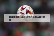 欧洲杯法国vs瑞士,欧洲杯法国vs瑞士回放