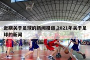 近期关于足球的新闻报道,2021年关于足球的新闻