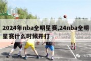 2024年nba全明星赛,24nba全明星赛什么时候开打