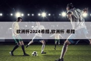 欧洲杯2024希腊,欧洲杯 希腊