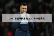 2017中超球队主场,2017年中超赛程