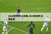 2024欧洲杯14决赛,2024欧洲杯决赛在哪