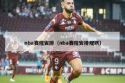 nba赛程安排（nba赛程安排规则）