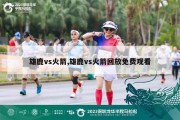 雄鹿vs火箭,雄鹿vs火箭回放免费观看