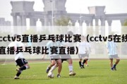 cctv5直播乒乓球比赛（cctv5在线直播乒乓球比赛直播）