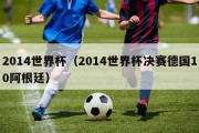 2014世界杯（2014世界杯决赛德国10阿根廷）