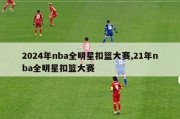 2024年nba全明星扣篮大赛,21年nba全明星扣篮大赛