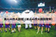 湖人vs热火回放（湖人vs热火回放视频）