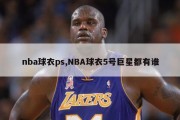 nba球衣ps,NBA球衣5号巨星都有谁