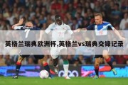 英格兰瑞典欧洲杯,英格兰vs瑞典交锋记录